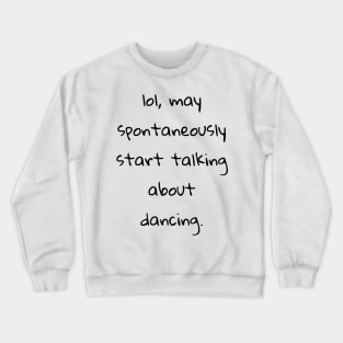 lol may spontaneously start talking about dancing Crewneck Sweatshirt